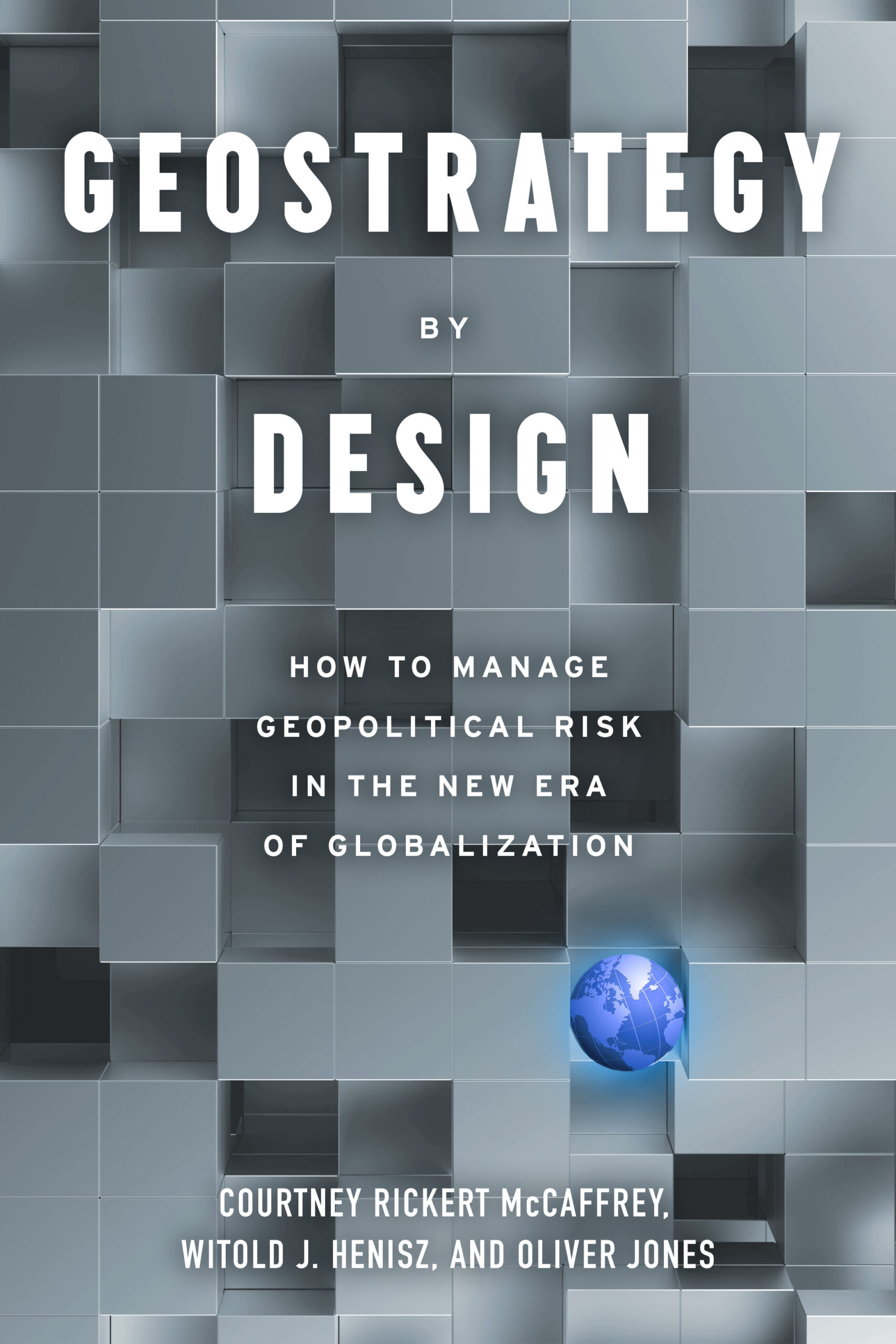 Book cover that says "Geostrategy by Design: How to manage geopolitical risk in the new era of globalization" by "Courtney Rickert McCaffrey, Witold J. Henisz, and Oliver Jones." The background is grey with cubes.